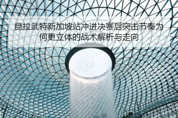 kun-la-wu-te-xin-jia-po-zhan-chong-jin-jue-sai-hou-tu-ji-jie-zou-wei-he-geng-li-ti-de-zhan-shu-jie-xi-yu-zou-xiang-2-584.jpg
