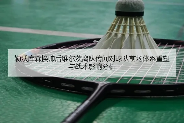 勒沃库森换帅后维尔茨离队传闻对球队前场体系重塑与战术影响分析