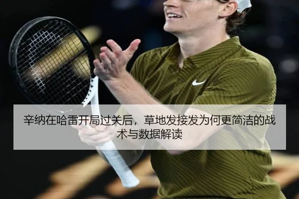 辛纳在哈雷开局过关后，草地发接发为何更简洁的战术与数据解读