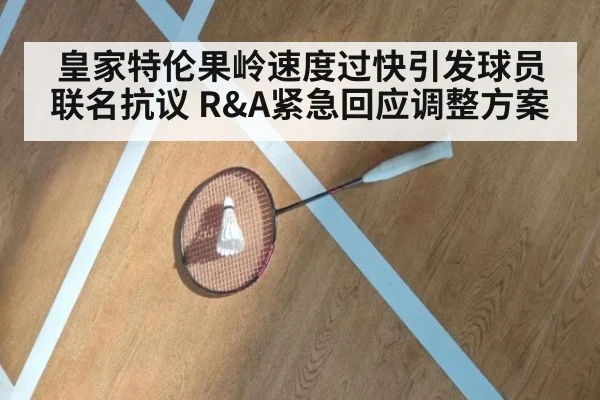 皇家特伦果岭速度过快引发球员联名抗议 R&A紧急回应调整方案