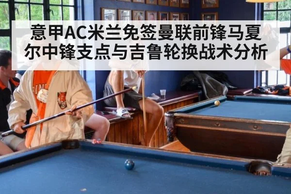 意甲AC米兰免签曼联前锋马夏尔中锋支点与吉鲁轮换战术分析