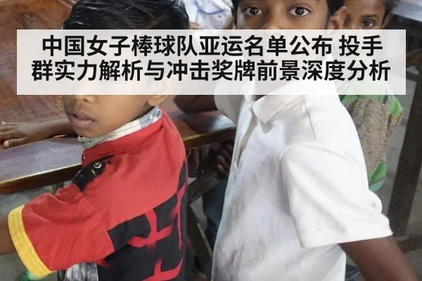中国女子棒球队亚运名单公布 投手群实力解析与冲击奖牌前景深度分析