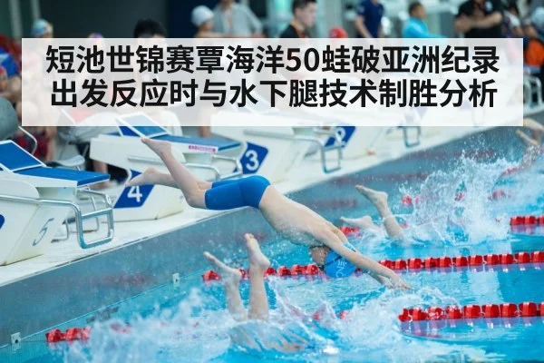 短池世锦赛覃海洋50蛙破亚洲纪录 出发反应时与水下腿技术制胜分析