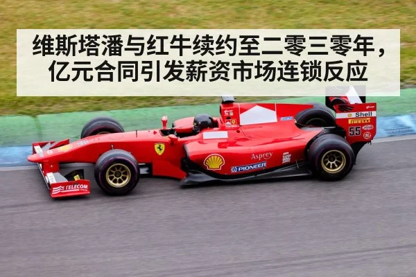 维斯塔潘与红牛续约至二零三零年,亿元合同引发薪资市场连锁反应