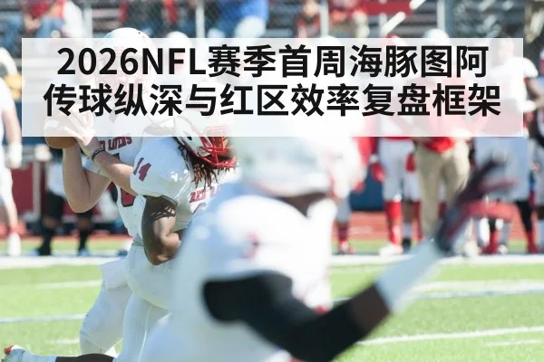 2026NFL赛季首周海豚图阿传球纵深与红区效率复盘框架